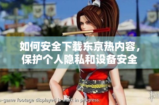 如何安全下载东京热内容，保护个人隐私和设备安全