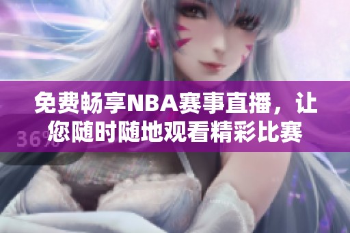 免费畅享NBA赛事直播，让您随时随地观看精彩比赛