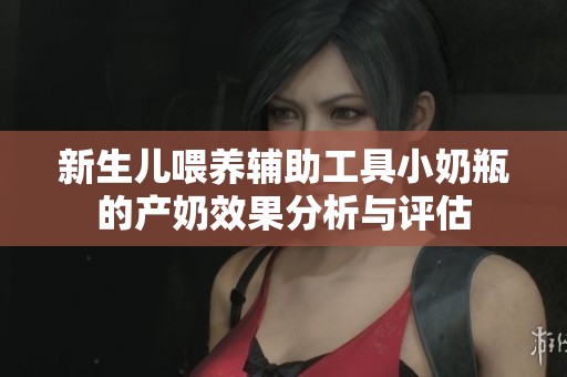 新生儿喂养辅助工具小奶瓶的产奶效果分析与评估