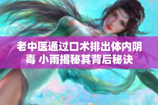 老中医通过口术排出体内阴毒 小雨揭秘其背后秘诀