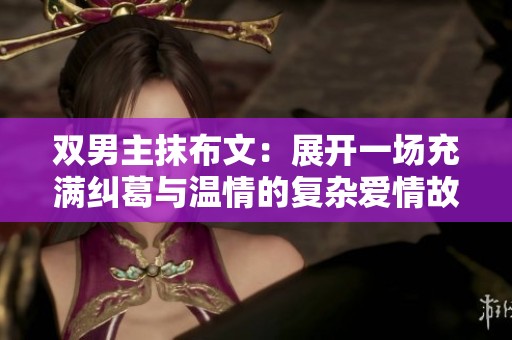 双男主抹布文：展开一场充满纠葛与温情的复杂爱情故事