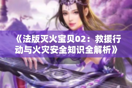 《法版灭火宝贝02：救援行动与火灾安全知识全解析》