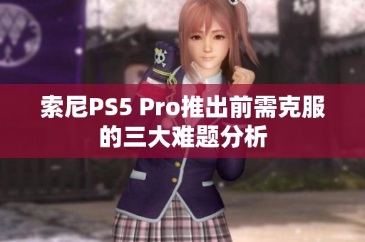 索尼PS5 Pro推出前需克服的三大难题分析