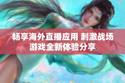 畅享海外直播应用 刺激战场游戏全新体验分享