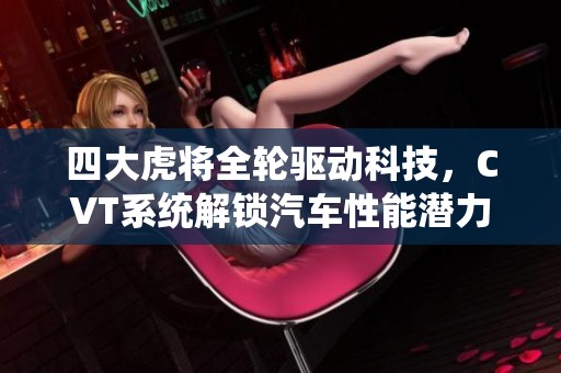 四大虎将全轮驱动科技，CVT系统解锁汽车性能潜力
