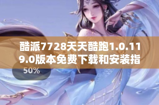 酷派7728天天酷跑1.0.119.0版本免费下载和安装指南