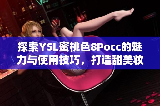 探索YSL蜜桃色8Pocc的魅力与使用技巧，打造甜美妆容
