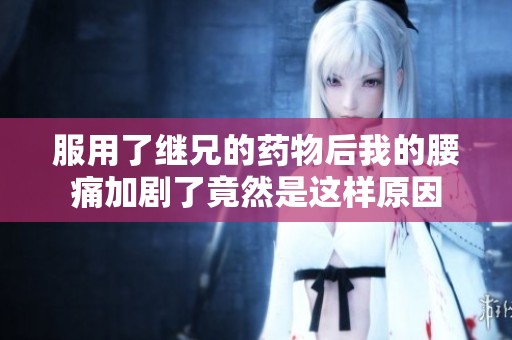 服用了继兄的药物后我的腰痛加剧了竟然是这样原因