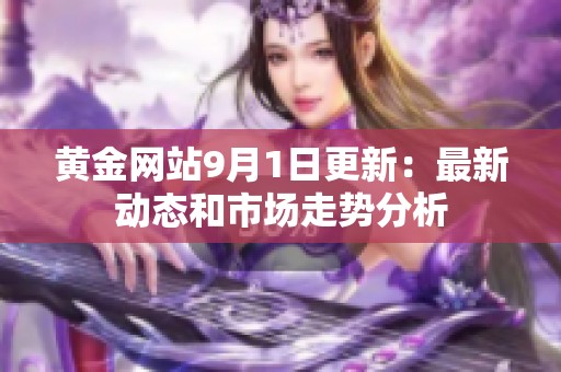 黄金网站9月1日更新：最新动态和市场走势分析