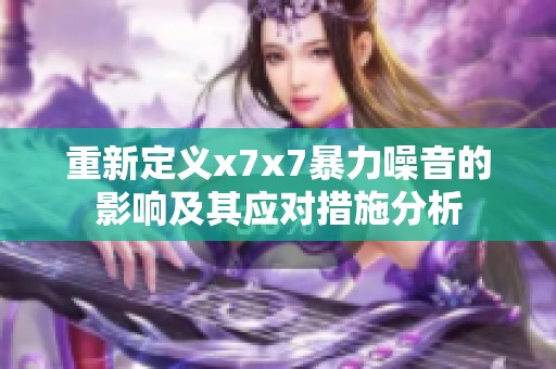 重新定义x7x7暴力噪音的影响及其应对措施分析