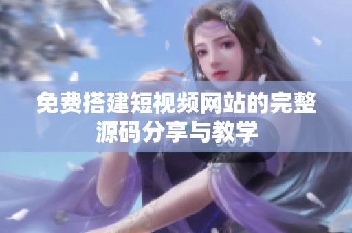 免费搭建短视频网站的完整源码分享与教学
