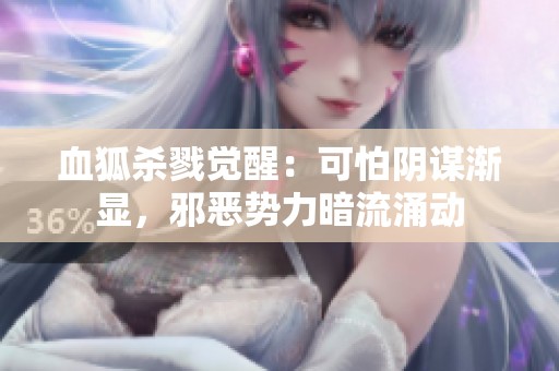 血狐杀戮觉醒：可怕阴谋渐显，邪恶势力暗流涌动