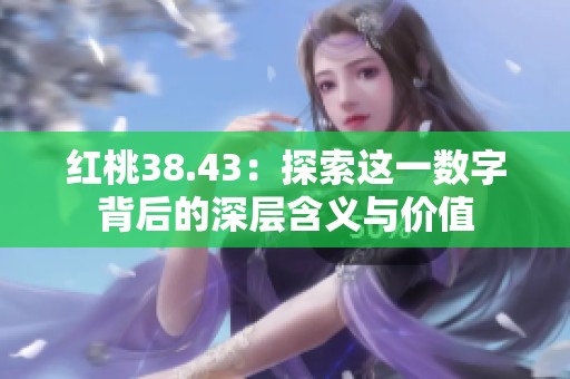 红桃38.43：探索这一数字背后的深层含义与价值