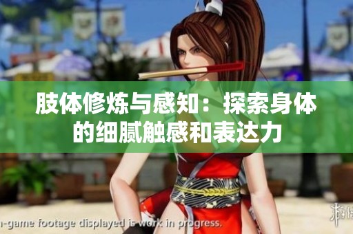 肢体修炼与感知：探索身体的细腻触感和表达力
