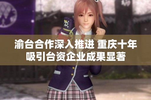 渝台合作深入推进 重庆十年吸引台资企业成果显著