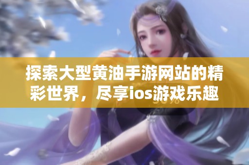 探索大型黄油手游网站的精彩世界，尽享ios游戏乐趣