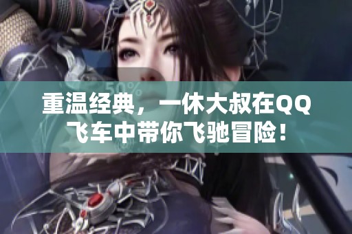 重温经典，一休大叔在QQ飞车中带你飞驰冒险！