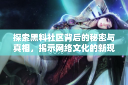 探索黑料社区背后的秘密与真相，揭示网络文化的新现象
