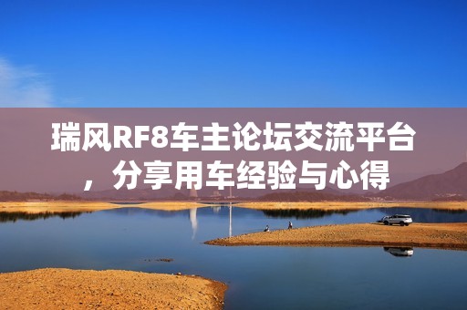 瑞风RF8车主论坛交流平台，分享用车经验与心得