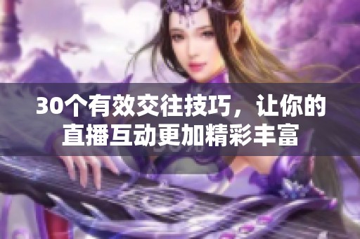 30个有效交往技巧，让你的直播互动更加精彩丰富