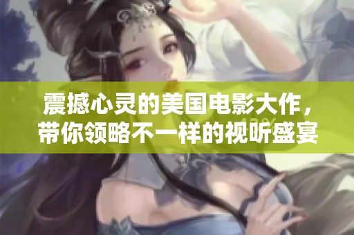 震撼心灵的美国电影大作，带你领略不一样的视听盛宴