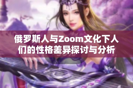 俄罗斯人与Zoom文化下人们的性格差异探讨与分析