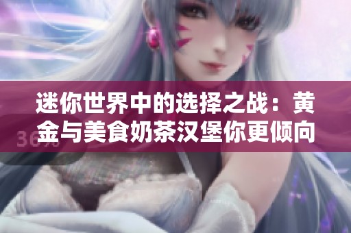 迷你世界中的选择之战：黄金与美食奶茶汉堡你更倾向谁？