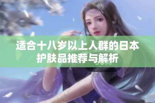 适合十八岁以上人群的日本护肤品推荐与解析