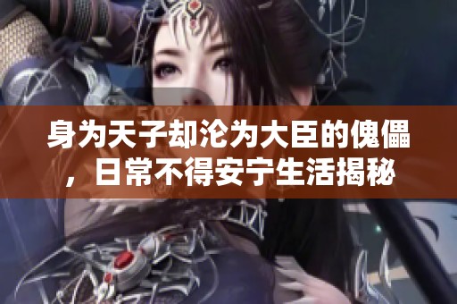 身为天子却沦为大臣的傀儡，日常不得安宁生活揭秘