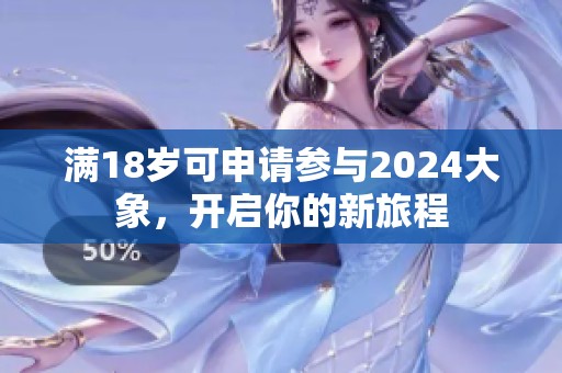 满18岁可申请参与2024大象，开启你的新旅程