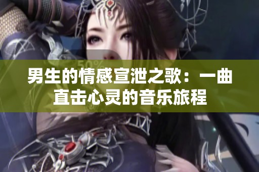 男生的情感宣泄之歌：一曲直击心灵的音乐旅程