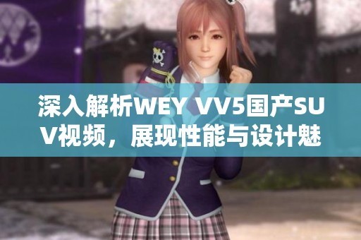深入解析WEY VV5国产SUV视频，展现性能与设计魅力