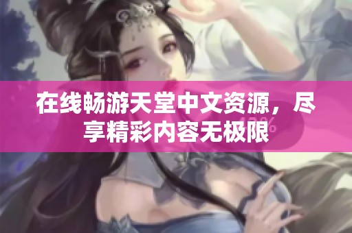 在线畅游天堂中文资源，尽享精彩内容无极限