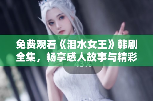 免费观看《泪水女王》韩剧全集，畅享感人故事与精彩演绎
