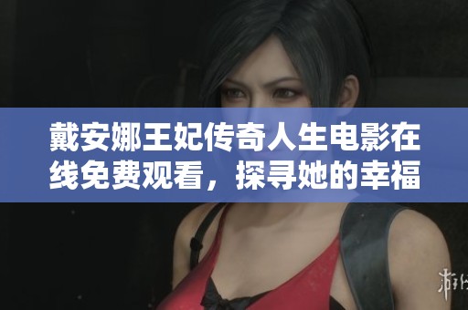 戴安娜王妃传奇人生电影在线免费观看，探寻她的幸福与悲剧