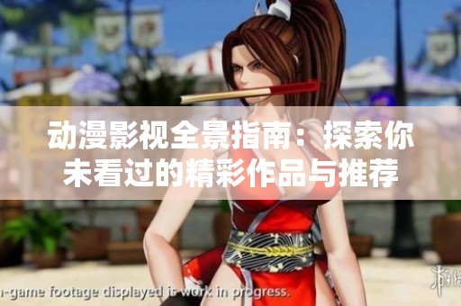 动漫影视全景指南：探索你未看过的精彩作品与推荐