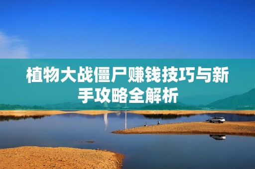 植物大战僵尸赚钱技巧与新手攻略全解析