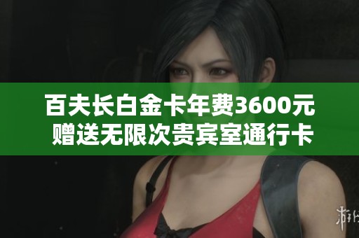 百夫长白金卡年费3600元 赠送无限次贵宾室通行卡