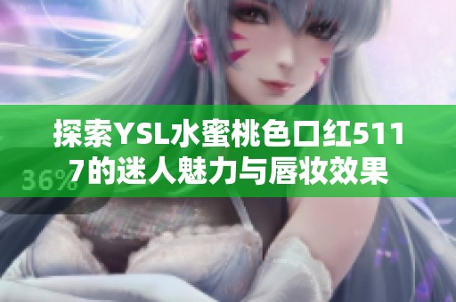 探索YSL水蜜桃色口红5117的迷人魅力与唇妆效果
