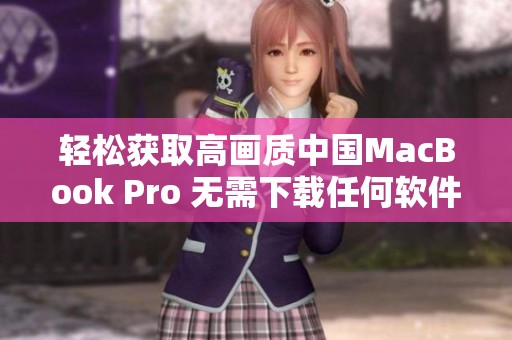 轻松获取高画质中国MacBook Pro 无需下载任何软件
