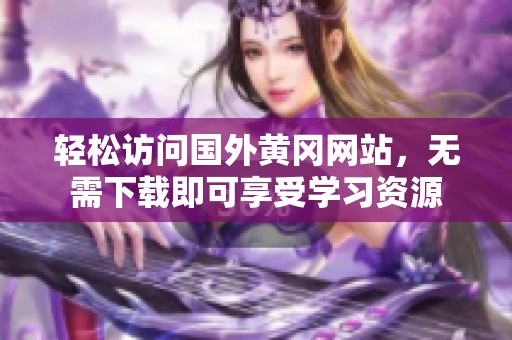 轻松访问国外黄冈网站，无需下载即可享受学习资源