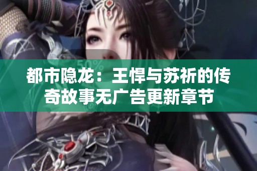 都市隐龙：王悍与苏祈的传奇故事无广告更新章节