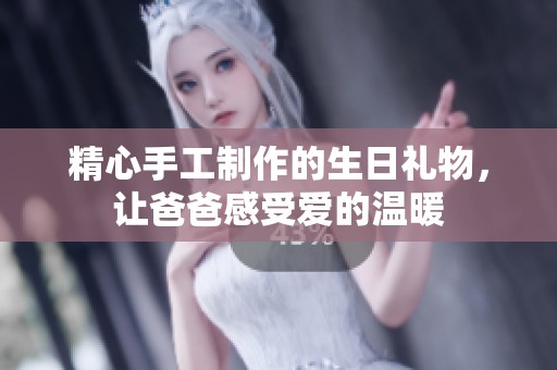 精心手工制作的生日礼物，让爸爸感受爱的温暖