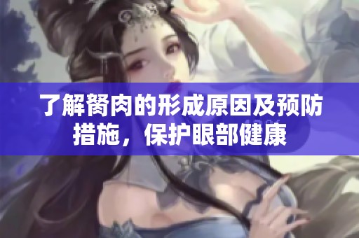 了解胬肉的形成原因及预防措施，保护眼部健康