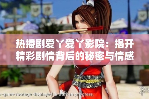 热播剧爱丫爱丫影院：揭开精彩剧情背后的秘密与情感羁绊