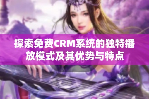探索免费CRM系统的独特播放模式及其优势与特点