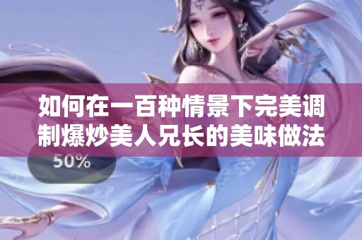 如何在一百种情景下完美调制爆炒美人兄长的美味做法