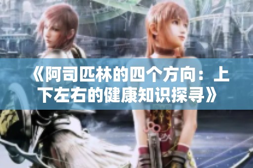 《阿司匹林的四个方向：上下左右的健康知识探寻》