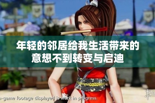 年轻的邻居给我生活带来的意想不到转变与启迪