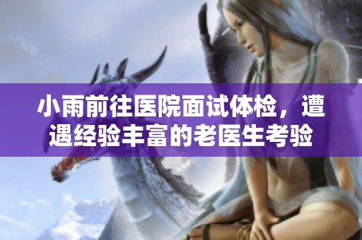 小雨前往医院面试体检，遭遇经验丰富的老医生考验